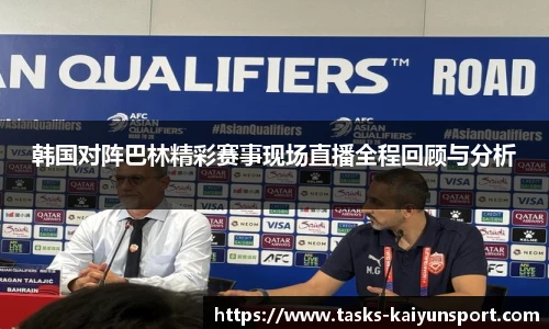 韩国对阵巴林精彩赛事现场直播全程回顾与分析
